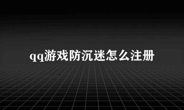 qq游戏防沉迷怎么注册