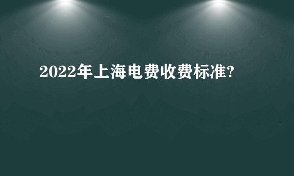 2022年上海电费收费标准?