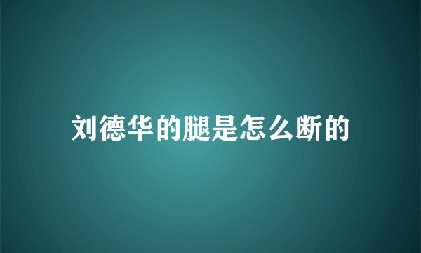 刘德华的腿是怎么断的