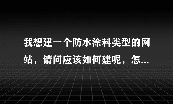 我想建一个防水涂料类型的网站，请问应该如何建呢，怎么个步骤？