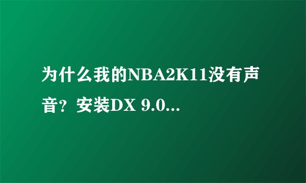 为什么我的NBA2K11没有声音？安装DX 9.0C有用吗？我现在是WIN7DX11,2K11用云端装的。