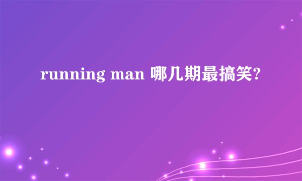 running man 哪几期最搞笑?