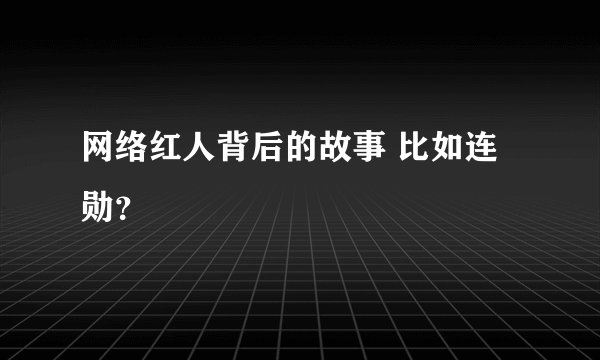 网络红人背后的故事 比如连勋？