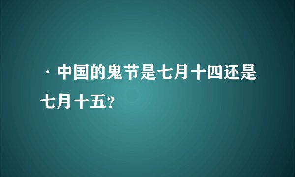 ·中国的鬼节是七月十四还是七月十五？
