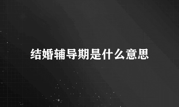 结婚辅导期是什么意思