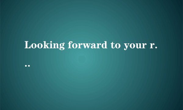 Looking forward to your reply是什么意思