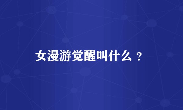 女漫游觉醒叫什么 ？