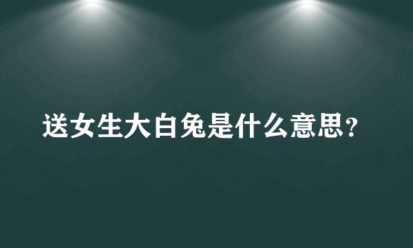 送女生大白兔是什么意思？
