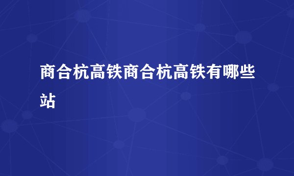 商合杭高铁商合杭高铁有哪些站