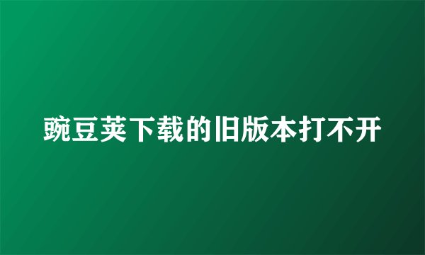 豌豆荚下载的旧版本打不开