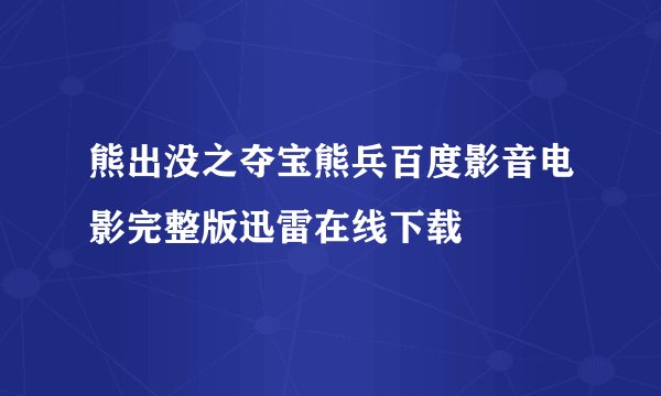 熊出没之夺宝熊兵百度影音电影完整版迅雷在线下载