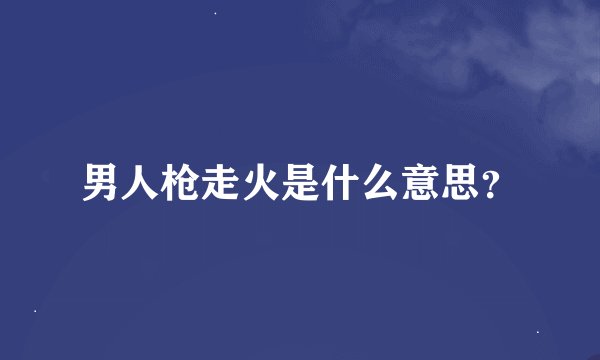 男人枪走火是什么意思？