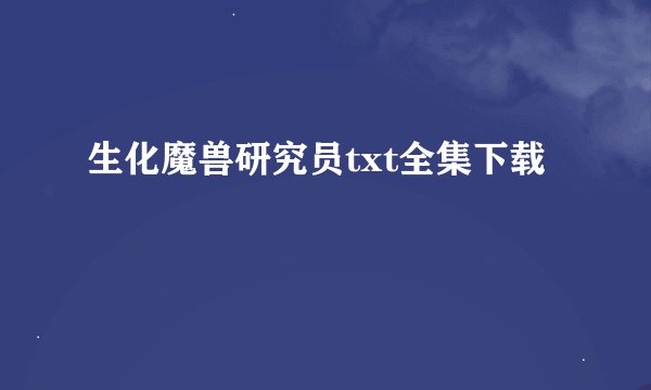 生化魔兽研究员txt全集下载