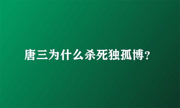 唐三为什么杀死独孤博？