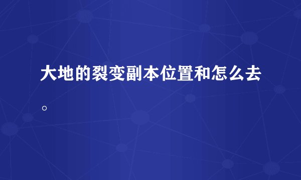 大地的裂变副本位置和怎么去。