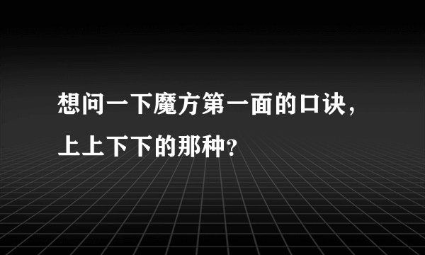 想问一下魔方第一面的口诀，上上下下的那种？