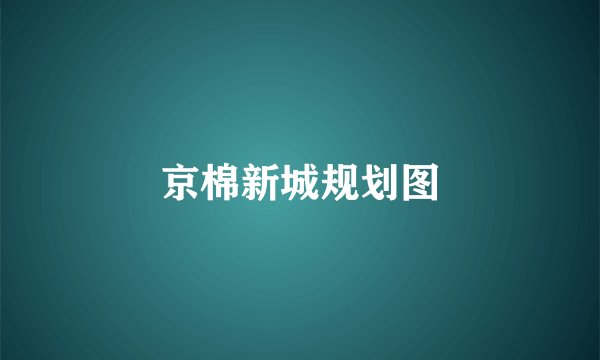京棉新城规划图