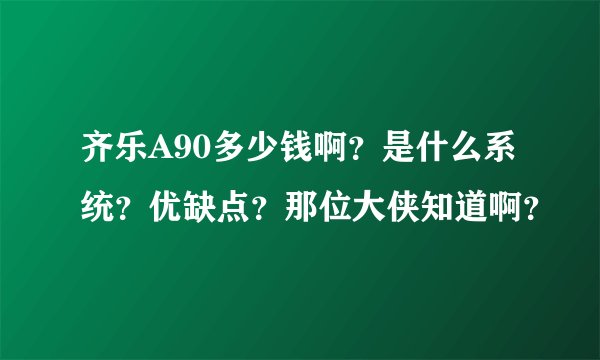 齐乐A90多少钱啊？是什么系统？优缺点？那位大侠知道啊？