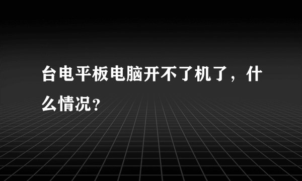 台电平板电脑开不了机了，什么情况？