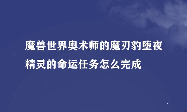 魔兽世界奥术师的魔刃豹堕夜精灵的命运任务怎么完成