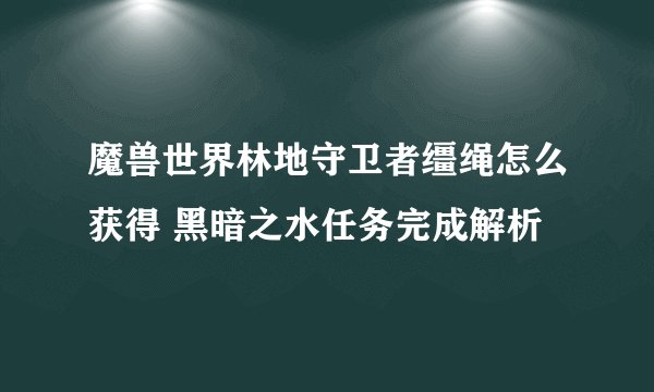 魔兽世界林地守卫者缰绳怎么获得 黑暗之水任务完成解析