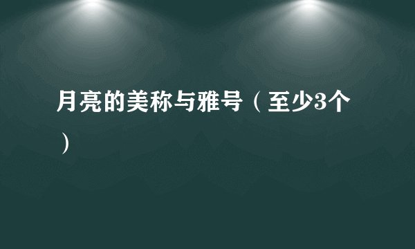 月亮的美称与雅号（至少3个）