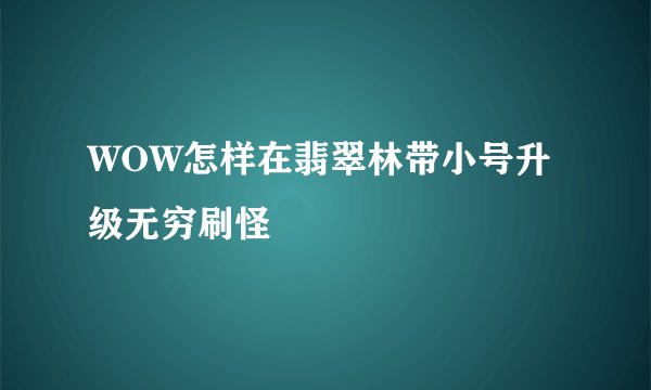 WOW怎样在翡翠林带小号升级无穷刷怪