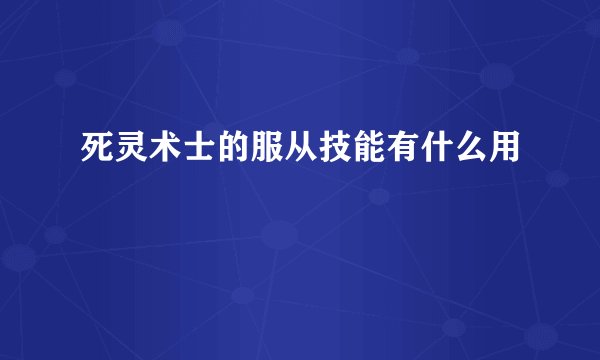 死灵术士的服从技能有什么用