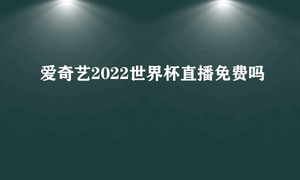 爱奇艺2022世界杯直播免费吗