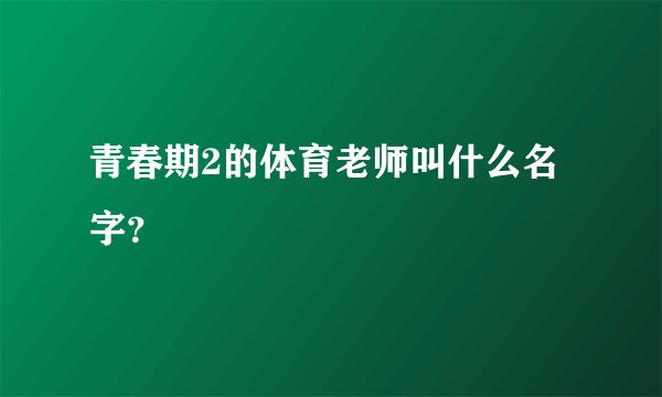 青春期2的体育老师叫什么名字？