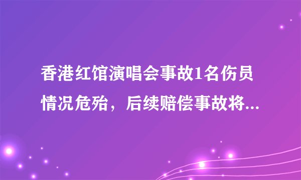 香港红馆演唱会事故1名伤员情况危殆，后续赔偿事故将如何进行？