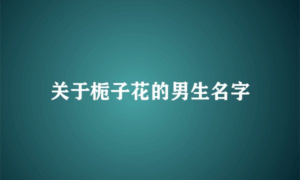 关于栀子花的男生名字