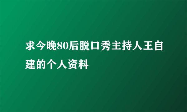 求今晚80后脱口秀主持人王自建的个人资料