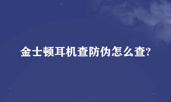 金士顿耳机查防伪怎么查?