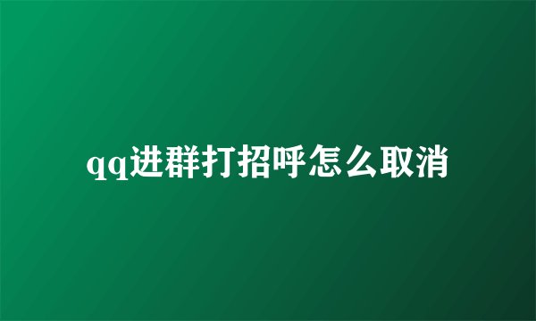 qq进群打招呼怎么取消