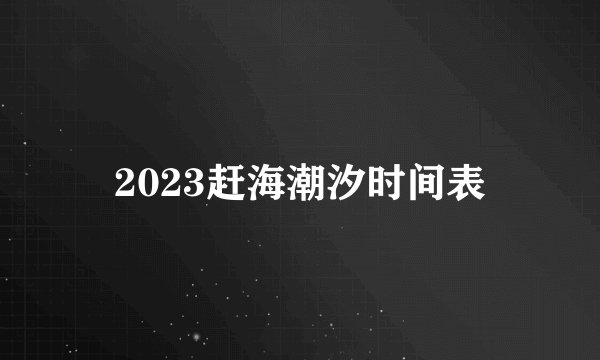 2023赶海潮汐时间表