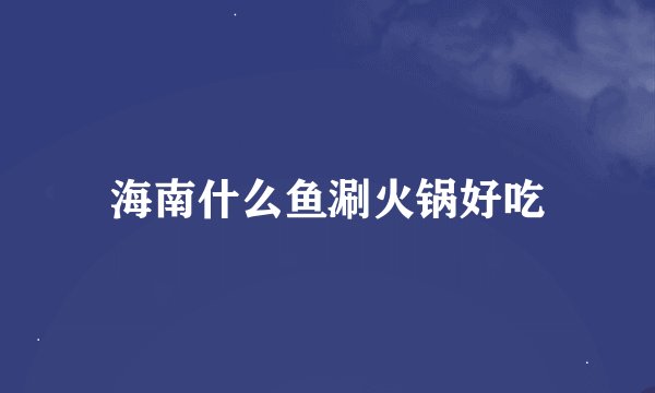 海南什么鱼涮火锅好吃