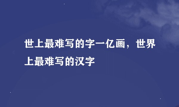世上最难写的字一亿画，世界上最难写的汉字