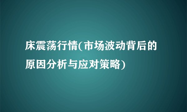 床震荡行情(市场波动背后的原因分析与应对策略)