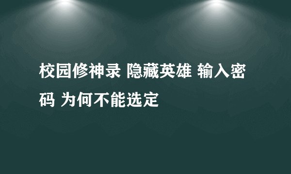 校园修神录 隐藏英雄 输入密码 为何不能选定