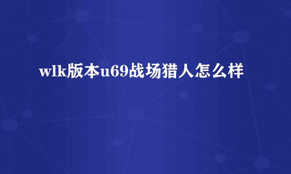 wlk版本u69战场猎人怎么样