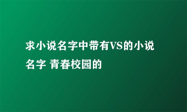 求小说名字中带有VS的小说名字 青春校园的