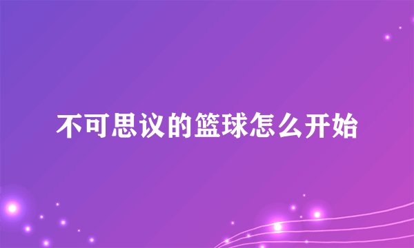 不可思议的篮球怎么开始