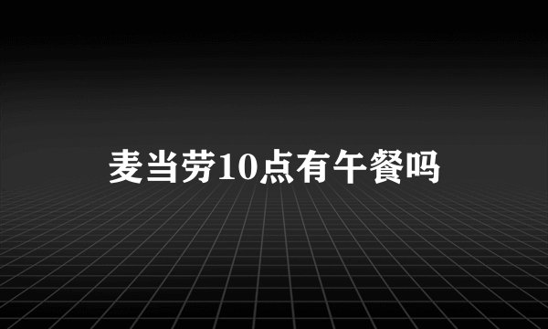 麦当劳10点有午餐吗