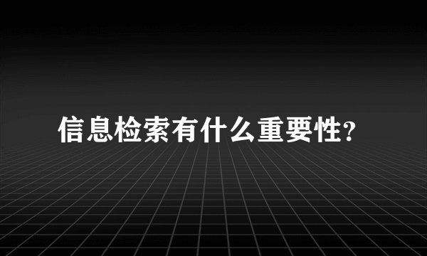 信息检索有什么重要性？