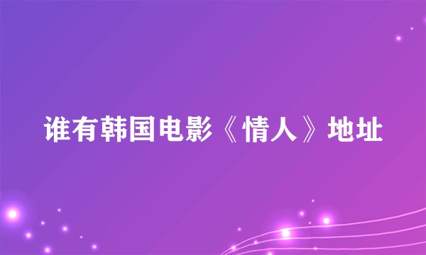 谁有韩国电影《情人》地址