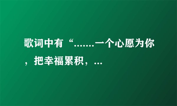 歌词中有“.......一个心愿为你，把幸福累积，天涯到海角，头发到呼吸......”是什么歌？拜托拉~~~~~