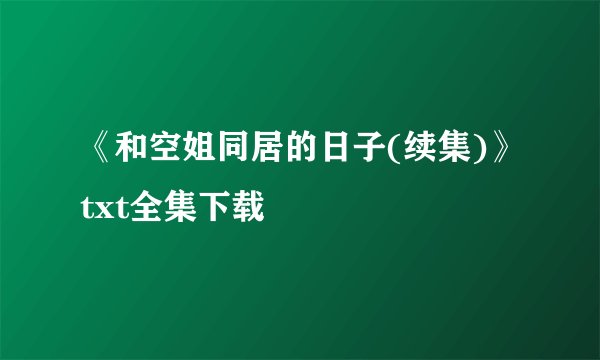 《和空姐同居的日子(续集)》txt全集下载