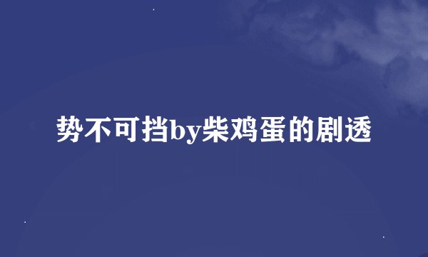 势不可挡by柴鸡蛋的剧透