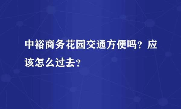 中裕商务花园交通方便吗？应该怎么过去？
